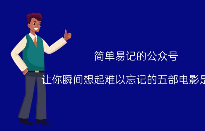 简单易记的公众号 让你瞬间想起难以忘记的五部电影是什么？